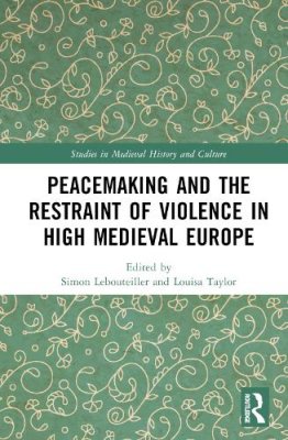 Peacemaking and the Restraint of Violence in High Medieval Europe.
