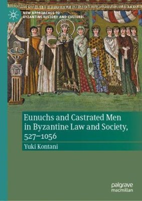 Eunuchs and Castrated Men in Byzantine Law and Society, 527-1056.