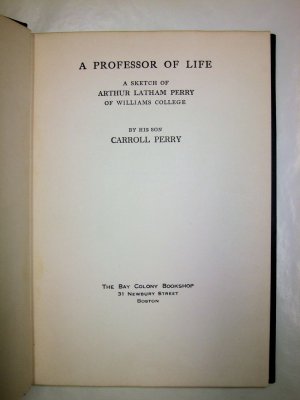 A Professor of Life. A Sketch of Arthur Latham Perry of Williams College by his son Carroll Perry. Boston, The Bay Colony Bookshop, 1923.