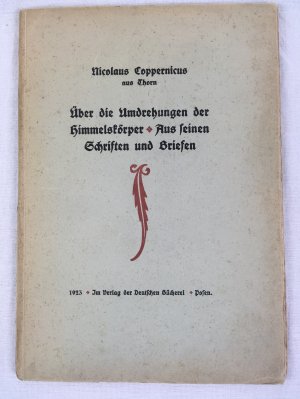 Ueber die Umdrehungen der Himmelskoerper. Aus seinen Schriften und Briefen. Posener Drucke. Hrsg. von Hermann Rauschning, Erster Druck. Zur 450. Wiederkehr des Tag der Geburt von Coppernicus in Thorn am 19. Februar 1473. Aus dem ersten der Sechs Buecher ueber die Umdrehungen der Himmelskoerper.Posen, 1923.