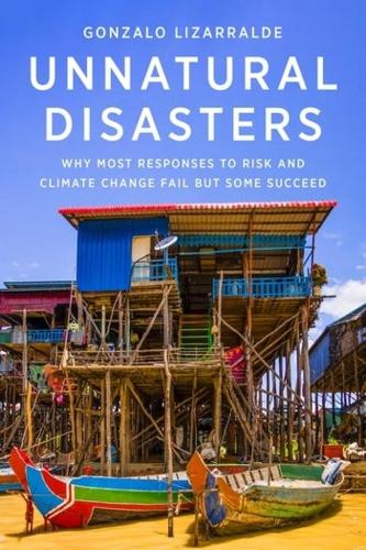 Unnatural Disasters: Why Most Responses to Risk and Climate Change Fail but Some Succeed.