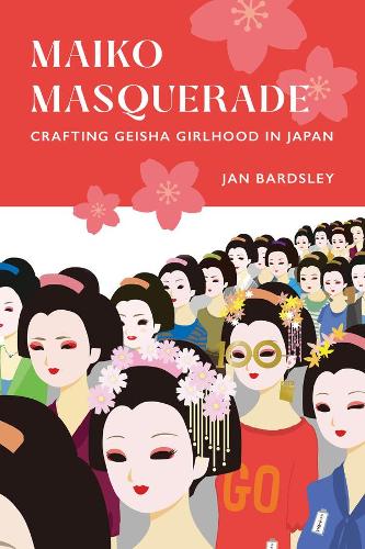 Maiko Masquerade: Crafting Geisha Girlhood in Japan.