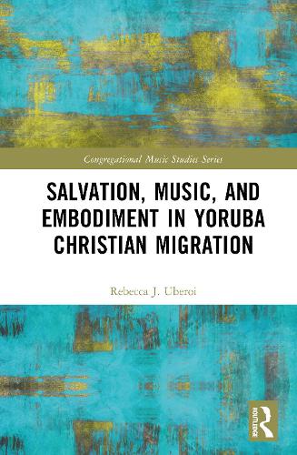 Salvation, Music, and Embodiment in Yoruba Christian Migration.