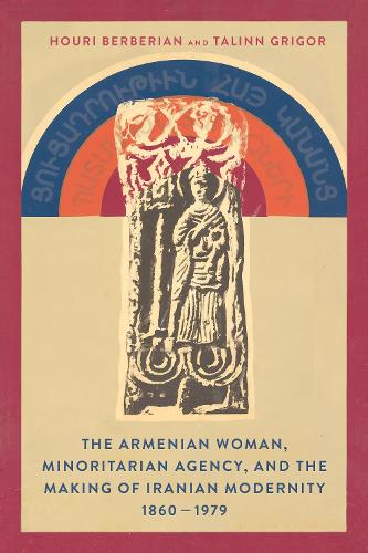 The Armenian Woman, Minoritarian Agency, and the Making of Iranian Modernity, 1860-1979.