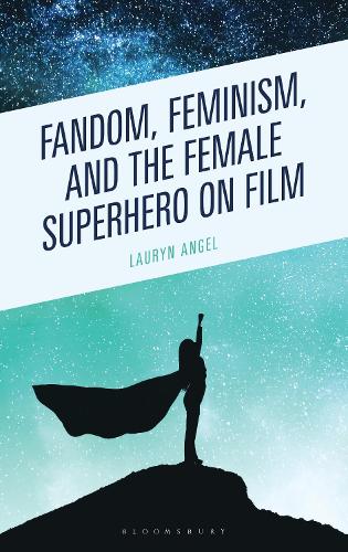 Fandom, Feminism, and the Female Superhero on Film.