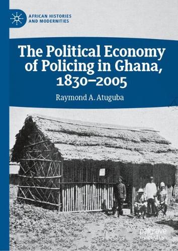 The Political Economy of Policing in Ghana, 1830-2005.