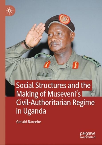 Social Structures and the Making of Museveni's Civil-Authoritarian Regime in Uganda.