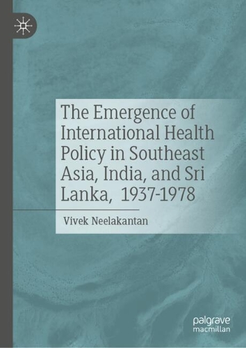 The Emergence of International Health Policy in Southeast Asia, India, and Sri Lanka, 1937-1978.