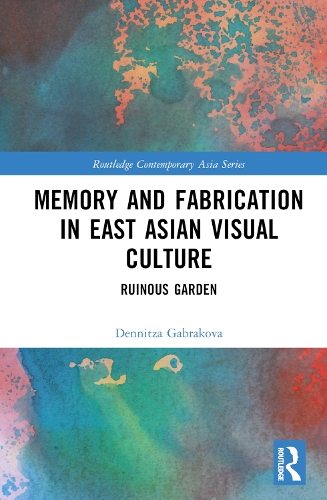 Memory and Fabrication in East Asian Visual Culture: Ruinous Garden.