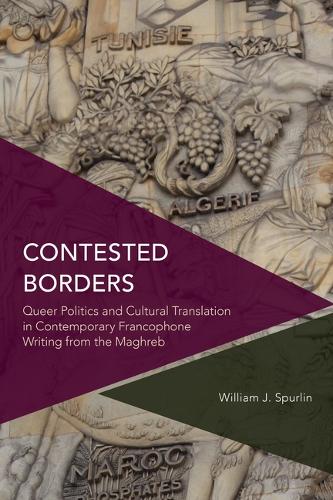 Contested Borders: Queer Politics and Cultural Translation in Contemporary Francophone Writing from the Maghreb.