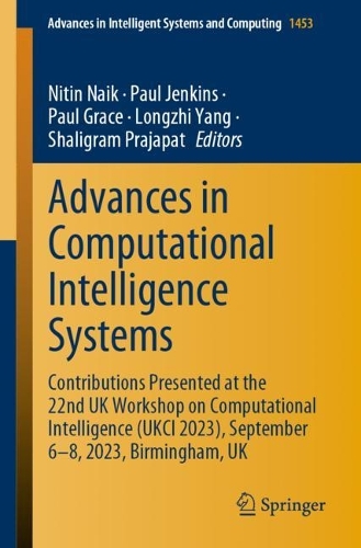 Advances in Computational Intelligence Systems: Contributions Presented at the 22nd UK Workshop on Computational Intelligence (UKCI 2023), September 6-8, 2023, Birmingham, UK. 1st ed. 2024