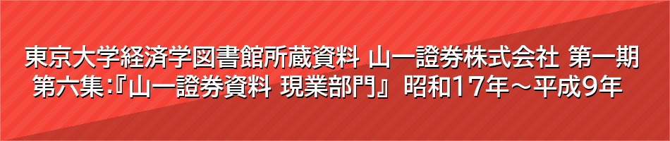 東京大学経済学図書館所蔵資料 山一證券株式会社 第一期 第六集：『山一證券資料 現業部門』　昭和17年～平成9年